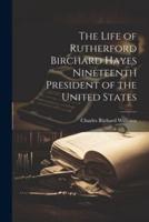 The Life of Rutherford Birchard Hayes Nineteenth President of the United States