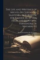 The Life and Writings of Miguel De Cervantes Saavedra, by T. Roscoe [Or Rather Tr. By Him From the Span. Of M. Fernandez De Navarrete]