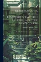 Ueber Russlands Handel, Landwirthschaftliche Kultur, Industrie Und Produkte