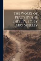 The Works of Percy Bysshe Shelley, Ed. By Mrs. Shelley