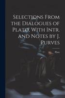 Selections From the Dialogues of Plato, With Intr. And Notes by J. Purves