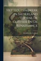 Het Houtsnijwerk in Nederland Tijdens De Gothiek En De Renaissance