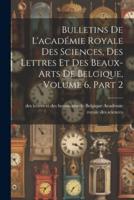 Bulletins De L'académie Royale Des Sciences, Des Lettres Et Des Beaux-Arts De Belgique, Volume 6, Part 2