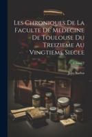 Les Chroniques De La Faculte De Medecine De Toulouse Du Treizieme Au Vingtieme Siecle; Volume 1