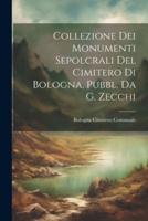 Collezione Dei Monumenti Sepolcrali Del Cimitero Di Bologna, Pubbl. Da G. Zecchi