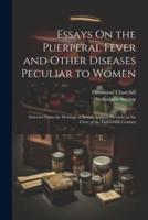 Essays On the Puerperal Fever and Other Diseases Peculiar to Women