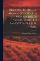 Discorso Istorico-Apologetico Della Monarchia Di Sicilia, Pubbl. Ed Annotata Per G.M. Mira