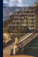 Das Tiroler Jäger-Regiment Kaiser Franz Josef I. In Den Jahren 1848 Und 1849