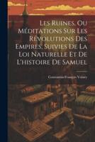 Les Ruines, Ou Méditations Sur Les Révolutions Des Empires, Suivies De La Loi Naturelle Et De L'histoire De Samuel