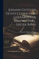 Johann Gottlieb Fichte's Leben Und Literarischer Briefwechsel, Erster Band