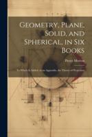 Geometry, Plane, Solid, and Spherical, in Six Books