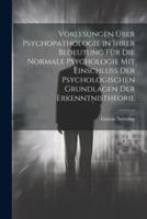 Vorlesungen Über Psychopathologie in Ihrer Bedeutung Für Die Normale Psychologie Mit Einschluss Der Psychologischen Grundlagen Der Erkenntnistheorie