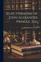 Select Remains of John Alexander Pringle, Esq