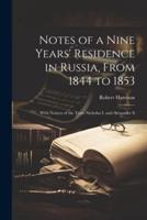 Notes of a Nine Years' Residence in Russia, From 1844 to 1853