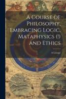 A Course of Philosophy, Embracing Logic, Mataphysics (!) and Ethics