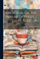 Excelsior, Or, the Realms of Poesie / By Alastor