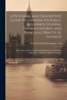 A Pictorial and Descriptive Guide to London, Its Public Buildings, Leading Thoroughfares, and Principal Objects of Interest