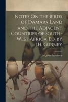 Notes On the Birds of Damara Land and the Adjacent Countries of South-West Africa, Ed. By J.H. Gurney
