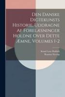 Den Danske Digtekunsts Historie, Uddragne Af Forelæsninger Holdne Over Dette Æmne, Volumes 1-2