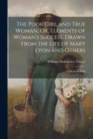 The Poor Girl and True Woman, Or, Elements of Woman's Success, Drawn From the Life of Mary Lyon and Others