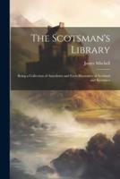 The Scotsman's Library; Being a Collection of Anecdotes and Facts Illustrative of Scotland and Scotsmen