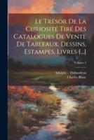 Le Trésor De La Curiosité Tiré Des Catalogues De Vente De Tableaux, Dessins, Estampes, Livres [...]; Volume 2