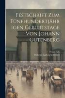 Festschrift Zum Fünfhundertjährigen Geburtstage Von Johann Gutenberg