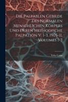 Die Palpablen Gebilde Des Normalen Menschlichen Körpers Und Deren Methodische Palpation V. 1-3, 1905-11, Volumes 1-3