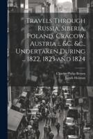 Travels Through Russia, Siberia, Poland, Cracow, Austria ... &C. &C., Undertaken During ... 1822, 1823 and 1824