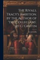 The Rivals. Tracy's Ambition. By the Author of 'The Collegians'. By G. Griffin