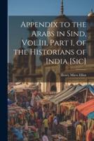 Appendix to the Arabs in Sind, Vol.Iii, Part 1, of the Historians of India [Sic]
