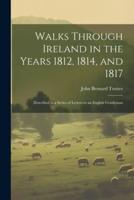 Walks Through Ireland in the Years 1812, 1814, and 1817