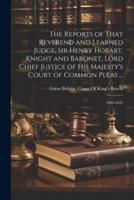 The Reports of That Reverend and Learned Judge, Sir Henry Hobart, Knight and Baronet, Lord Chief Justice of His Majesty's Court of Common Pleas ...