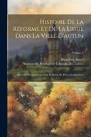 Histoire De La Réforme Et De La Ligue Dans La Ville D'autun