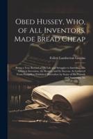 Obed Hussey, Who, of All Inventors, Made Bread Cheap