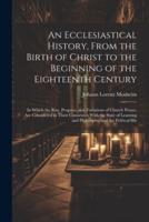 An Ecclesiastical History, From the Birth of Christ to the Beginning of the Eighteenth Century