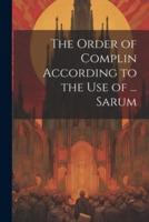The Order of Complin According to the Use of ... Sarum