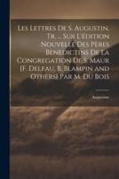 Les Lettres De S. Augustin, Tr. ... Sur L'édition Nouvelle Des Pères Benedictins De La Congregation De S. Maur [F. Delfau, B. Blampin and Others] Par M. Du Bois