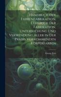 Handbuch Der Farbenfabrikation. Lehrbuch Der Fabrikation, Untersuchung Und Verwendung Aller in Der Praxis Vorkommenden Körperfarben