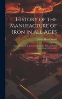 History of the Manufacture of Iron in All Ages