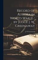 Record of Aurora in World War II / By Judge J. W. Greenaway