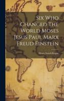 Six Who Changed The World Moses Jesus Paul Marx Freud Einstein