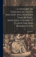 A History Of Theatrical Art In Ancient And Modern Time By Karl Mantzius Volume VI Classicism And Romanticism