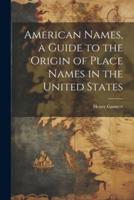 American Names, a Guide to the Origin of Place Names in the United States