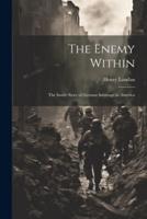 The Enemy Within; the Inside Story of German Sabotage in America