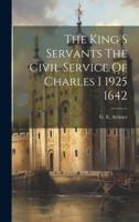 The King S Servants The Civil Service Of Charles I 1925 1642