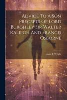 Advice To A Son Precepts Of Lord Burghley Sir Walter Raleigh And Francis Osborne
