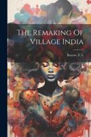 The Remaking Of Village India