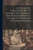 A History Of Theatrical Art In Ancient And Modern Time By Karl Mantzius Volume VI Classicism And Romanticism