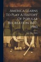 America Learns To Play A History Of Popular Recreation 1607-1940